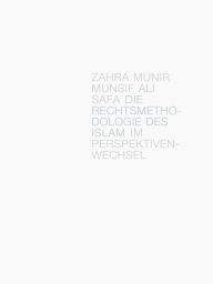 Title: Die Rechtsmethodologie des Islam im Perspektivenwechsel, Author: Zahra Munir Munsif Ali Safa