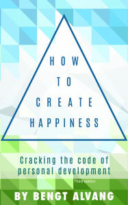 Title: How to Create Happiness: Cracking the Code of Personal Development, Author: Bengt Alvang