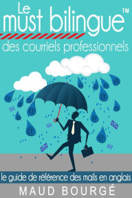 Title: Le must bilingue des courriels professionnels: Le guide de référence des mails en anglais, Author: Maud Bourgé