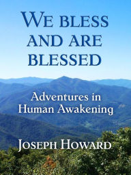 Title: We Bless And Are Blessed: Adventures in Human Awakening, Author: Joseph Howard