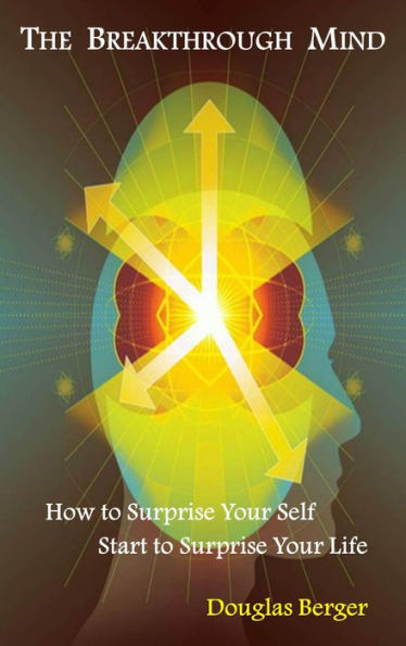 The Breakthrough Mind: How to Surprise Your Self - Start to Surprise Your Life