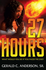 Title: 27 Hours: What Would You Do If You Faced The End?, Author: Gerald C. Sr. Anderson