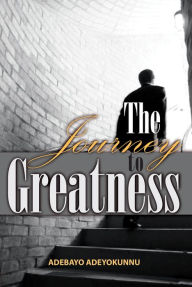 Title: The Journey to Greatness, Author: Adebayo Adeyokunnu