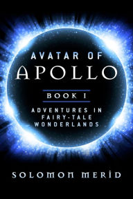 Title: Avatar of Apollo: Book 1: Adventures In Fairy-Tale Wonderlands, Author: Solomon Merid