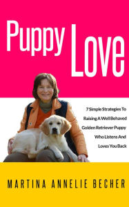 Title: Puppy Love: 7 Simple Strategies To Raising A Well Behaved Golden Retriever Puppy, Author: Martina Annelie Becher