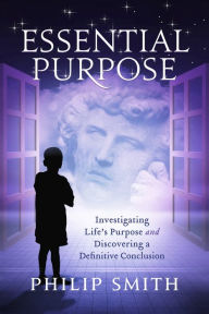 Title: Essential Purpose: Investigating Life's Purpose and Discovering a Definitive Conclusion, Author: Smith. Philip