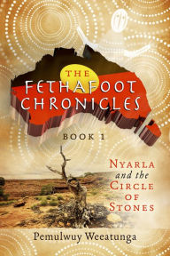Title: The Fethafoot Chronicles: Nyarla and The Circle of Stones, Author: Pemulwuy Weeatunga