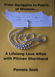 Title: From Squiggles To Pearls Of Wisdom ...: A Lifelong Love Affair With Pitman Shorthand, Author: Pamela Smit