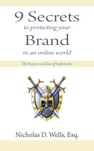 Title: 9 Secrets to Protecting Your Brand in an Online World: The Business and Law of Trademarks, Author: Nicholas D. Wells