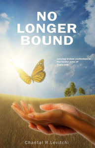 Title: No Longer Bound: Leaving Broken Yesterdays In the Tender Arms of God's Love, Author: Chantal R. Levitchi