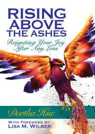 Title: Rising Above the Ashes: Reigniting Your Joy After Any Loss, Author: Dortha Hise