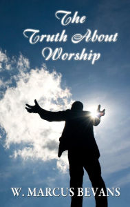 Title: The Truth About Worship, Author: W. Marcus Bevans