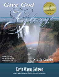 Title: Give God the Glory!: Know God & Do the Will of God Concerning Your Life (Study Guide), Author: Kevin Wayne Johnson