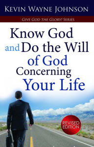 Title: Give God the Glory! Know God and Do the Will of God Concerning Your Life: Know God and Do the Will of God Concerning Your Life - Revised Edition, Author: Kevin Wayne Johnson