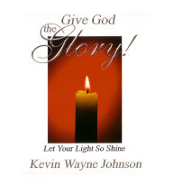 Title: Give God the Glory! Let Your Light So Shine: Let Your Light So Shine, Author: Kevin Wayne Johnson