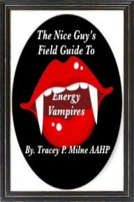 Title: The Nice Guy's Field Guide To Energy Vampires, Author: Tracey P. Milne