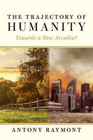 Title: The Trajectory of Humanity: Towards a New Arcadia?, Author: Antony Raymont