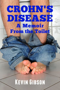 Title: Crohn's Disease: A Memoir From the Toilet, Author: Kevin Gibson