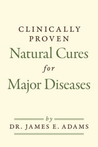 Title: Clinically Proven Natural Cures For Major Diseases, Author: James E. Adams