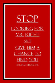 Title: Stop Looking for Mr. Right and Give Him a Chance to Find You, Author: LaRae Derricote