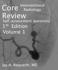 Title: Core Interventional Radiology Review: Self Assessment Questions Volume 1, Author: Jay A. Requarth