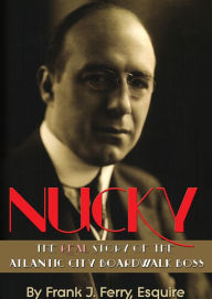 Title: Nucky: The Real Story of the Atlantic City Boardwalk Boss, Author: Esq. Frank J. Ferry