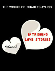 Title: The Works of Charles Ayling: Intriguing love Stories, Vol. 3, Author: Charles Ayling