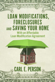 Title: Loan Modifications, Foreclosures and Saving Your Home: With an Affordable Loan Modification Agreement, Author: Carl E. Person