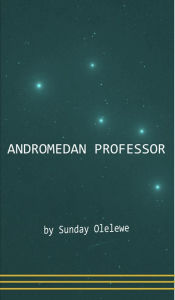 Title: Andromedan Professor, Author: Sunday Olelewe