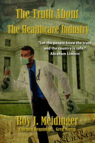 Title: The Truth About The Healthcare Industry, Author: Roy J. Meidinger