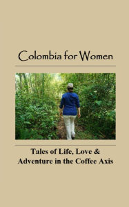 Title: Colombia for Women: Tales of Life, Love & Adventure in the Coffee Axis, Author: Erin Janie Donaldson