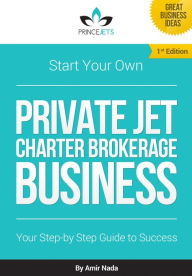 Title: Start Your Own Private Jet Charter Brokerage Business: Your Step by Step Guide to Success, Author: Amir Nada
