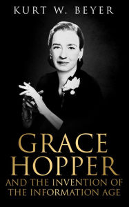 Title: Grace Hopper and the Invention of the Information Age, Author: Kurt W. Beyer