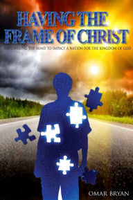 Title: Having the Frame of Christ: Empowering the Mind to Impact a Nation for the Kingdom of God, Author: Omar Bryan