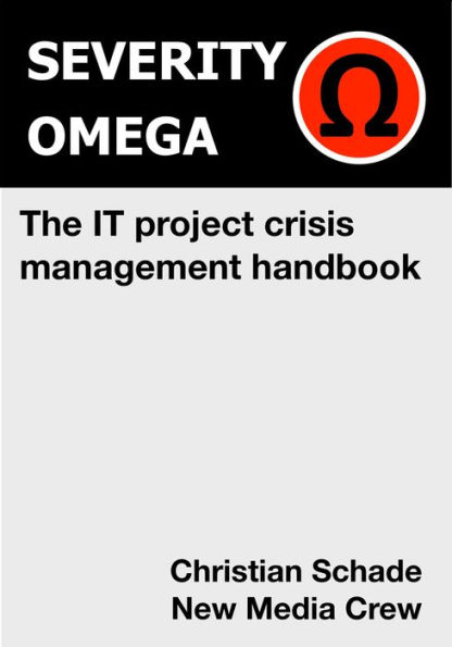 Severity Omega - the It Project Crisis Management Handbook: A Toolbox for Handling Crises in It Projects