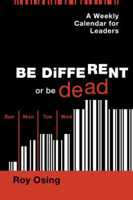 Title: A Weekly Calendar for Leaders: Be Different or be Dead, Author: Roy Osing