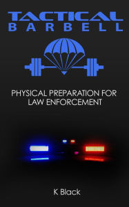 Title: Tactical Barbell: Physical Preparation for Law Enforcement, Author: K. Black