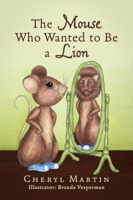 Title: The Mouse Who Wanted To Be A Lion, Author: Cheryl Martin