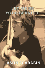 Title: Let Me Be Your Bernie T., Author: Jason Scarabin