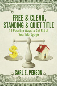 Title: Free & Clear, Standing & Quiet Title: 11 Possible Ways to Get Rid of Your Mortgage, Author: Carl E. Person