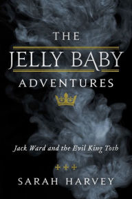 Title: The Jelly Baby Adventures: Jack Ward and the Evil King Tosh, Author: Sarah  Harvey