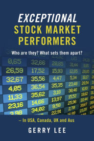 Title: Exceptional Stock Market Performers: Who Are They? What Sets Them Apart?, Author: Gerry Lee