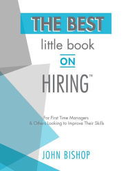 Title: The Best Little Book On Hiring: For First Time Managers & Others Who Want to Improve Their Hiring Skills, Author: John Bishop