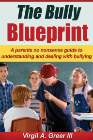 Title: The Bully Blueprint: A No Nonsense Guide to Understanding and Dealing with Bullies., Author: Virgil A Greer