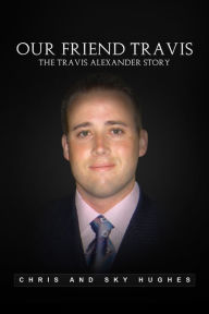 Title: Our Friend Travis: The Travis Alexander Story, Author: Chris Hughes