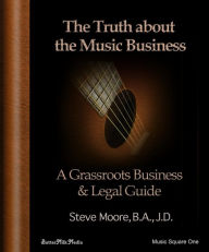 Title: The Truth About the Music Business: A Grass Roots Business and Legal Guide!, Author: Steve B.A