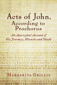 Title: Acts of John, According to Prochorus: An Apocryphal Account of His Journeys, Miracles and Death [translated], Author: Margarita Grillis