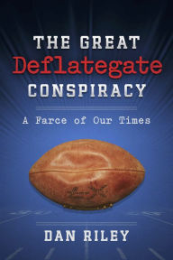 Title: The Great Deflategate Conspiracy: A Farce of Our Times, Author: Dan Riley