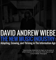 Title: The New Music Industry: Adapting, Growing, And Thriving in the Information Age, Author: David Andrew Wiebe