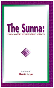 Title: The Sunna: Its Obligatory and Exemplary Aspects, Author: Hamid Algar